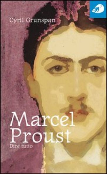 Marcel Proust. Dire tutto - Cyril Grunspan