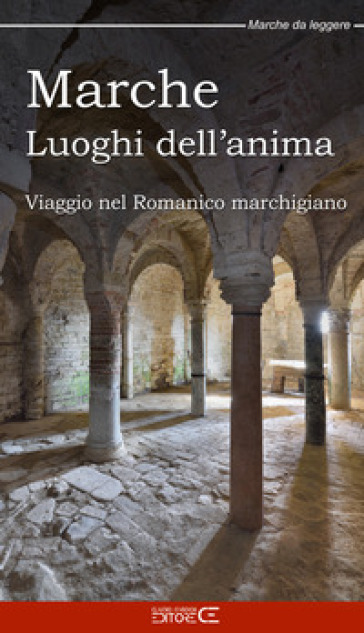 Marche Luoghi dell'anima. Viaggio nel Romanico marchigiano - Sara Marinucci - Floria Moscardi - Claudio Ciabochi