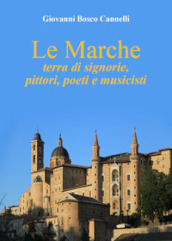 Le Marche. Terra di signorie, pittori, poeti e musicisti