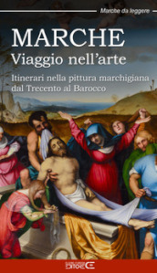 Marche. Viaggio nell arte. Itinerari nella pittura marchigiana dal Trecento al Barocco