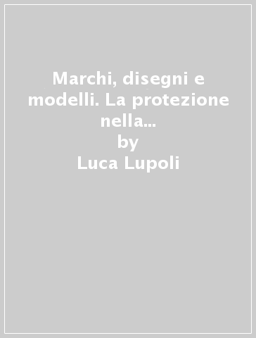 Marchi, disegni e modelli. La protezione nella normativa italiana e comunitaria - Luca Lupoli