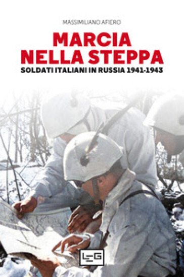 Marcia nella steppa. Soldati italiani in Russia 1941-1943 - Massimiliano Afiero