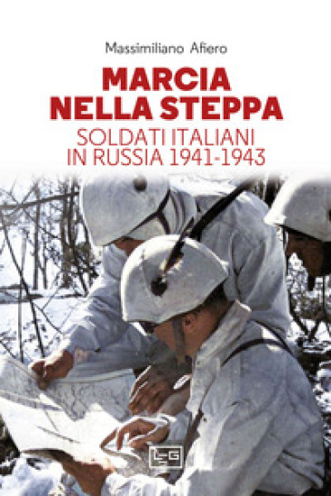 Marcia nella steppa. Soldati italiani in Russia 1941-1943 - Massimiliano Afiero