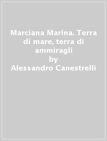 Marciana Marina. Terra di mare, terra di ammiragli - Alessandro Canestrelli