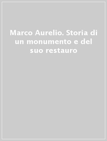 Marco Aurelio. Storia di un monumento e del suo restauro