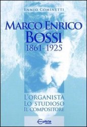Marco Enrico Bossi. L organista, lo studioso, il compositore