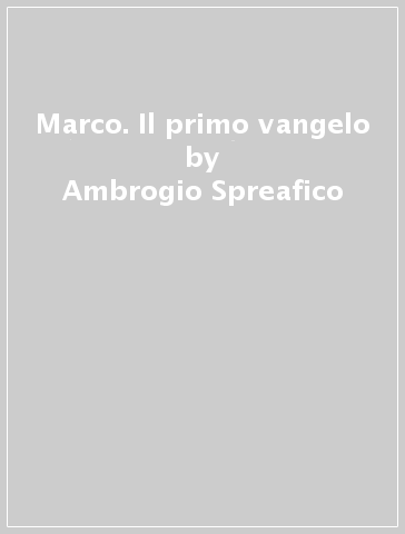 Marco. Il primo vangelo - Ambrogio Spreafico