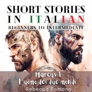 Marcus L'uomo dei due mondi - Engaging Short Stories in Italian for Beginner and Intermediate Level - Rebecca Romano