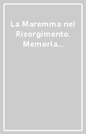 La Maremma nel Risorgimento. Memoria del territorio