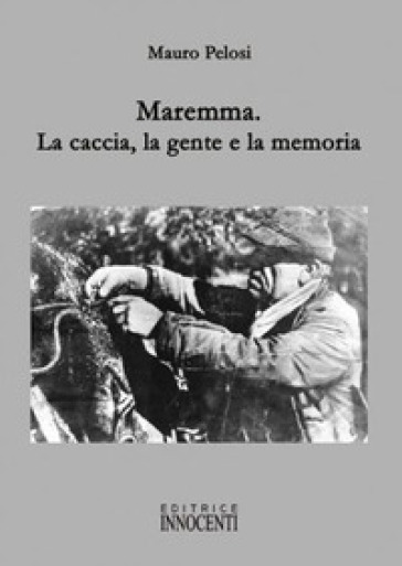 Maremma. La caccia, la gente e la memoria - Mauro Pelosi