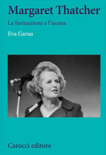 Margaret Thatcher. La formazione e l'ascesa - Eva Garau