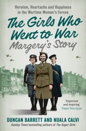 Margery s Story: Heroism, heartache and happiness in the wartime women s forces (The Girls Who Went to War, Book 2)