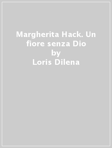 Margherita Hack. Un fiore senza Dio - Loris Dilena