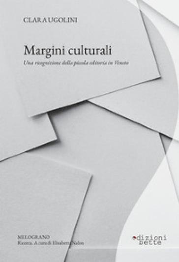 Margini culturali. Una ricognizione della piccola editoria in Veneto - Clara Ugolini