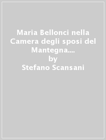 Maria Bellonci nella Camera degli sposi del Mantegna. Ediz. illustrata - Stefano Scansani