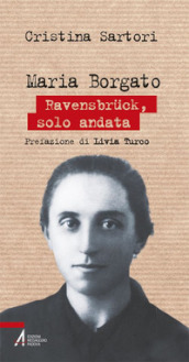 Maria Borgato. Ravensbruck, solo andata