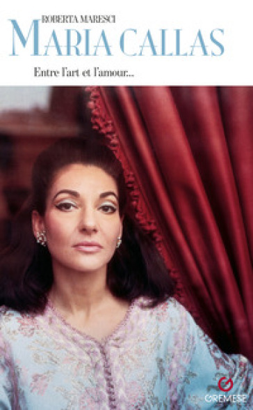 Maria Callas. Entre l'art e l'amour... - Roberta Maresci