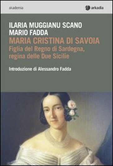 Maria Cristina di Savoia. Figlia del regno di Sardegna, regina delle due Sicilie - Mario Fadda - Ilaria Muggianu Scano