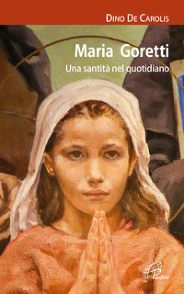 Maria Goretti. Una santità nel quotidiano - Dino De Carolis