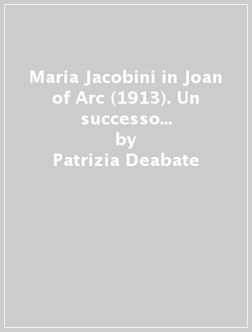 Maria Jacobini in Joan of Arc (1913). Un successo del cinema muto da Torino agli Stati Uniti - Patrizia Deabate