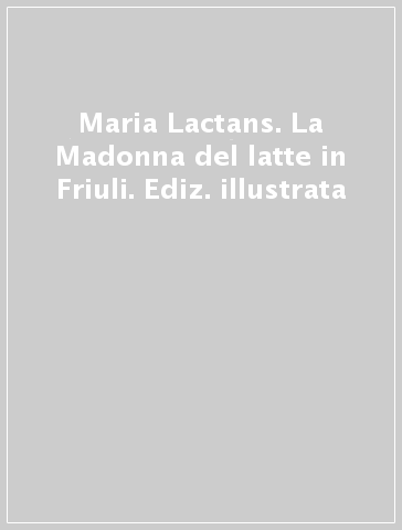 Maria Lactans. La Madonna del latte in Friuli. Ediz. illustrata