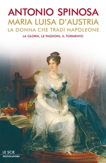 Maria Luisa d'Austria, la donna che tradì Napoleone - Antonio Spinosa