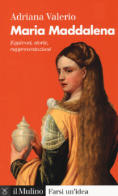 Maria Maddalena. Equivoci, storie, rappresentazioni