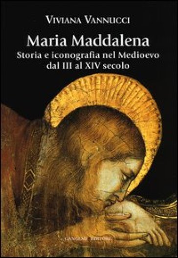 Maria Maddalena. Storia e iconografia nel Medioevo dal III al XIV secolo. Ediz. illustrata - Viviana Vannucci