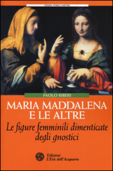 Maria Maddalena e le altre. Le figure femminili dimenticate degli gnostici - Paolo Riberi