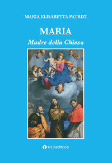 Maria. Madre della Chiesa - Maria Elisabetta Patrizi