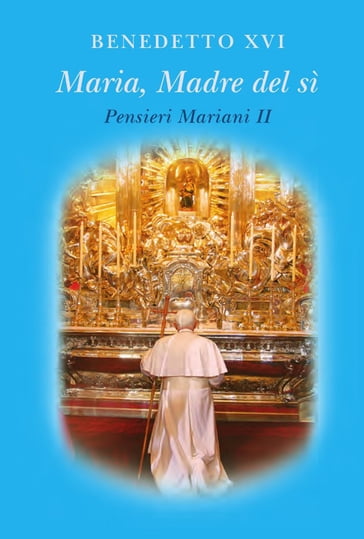 Maria, Madre del sì. Pensieri Mariani II - Benedetto XVI (Papa Joseph Ratzinger)