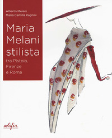 Maria Melani stilista fra Pistoia, Firenze e Roma. Ediz. a colori - Alberto Melani - Maria Camilla Pagnini