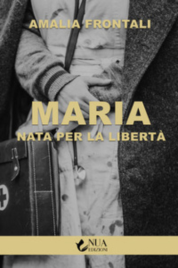 Maria. Nata per la libertà - Amalia Frontali