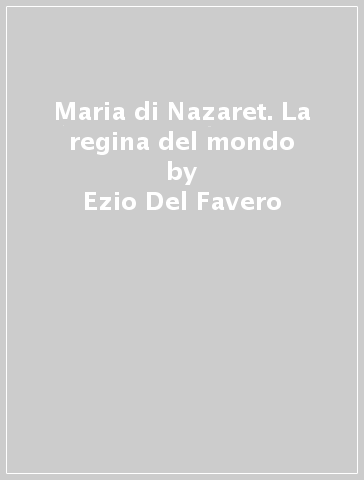 Maria di Nazaret. La regina del mondo - Ezio Del Favero