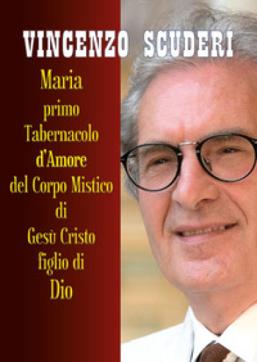 Maria, Primo Tabernacolo d'amore del Corpo Mistico di Gesù Cristo figlio di Dio - Vincenzo Scuderi