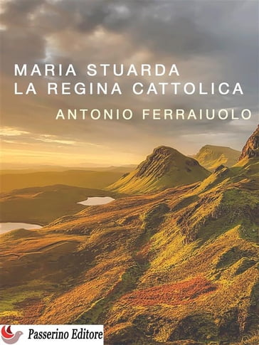 Maria Stuarda, la regina cattolica - Antonio Ferraiuolo