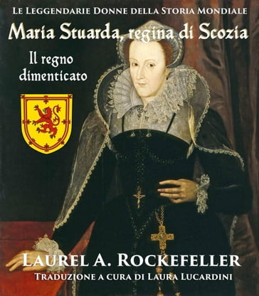 Maria Stuarda regina di Scozia: il regno dimenticato - Laurel A. Rockefeller