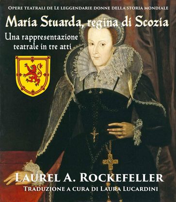 Maria Stuarda, regina di Scozia: una rappresentazione teatrale in tre atti - Laurel A. Rockefeller