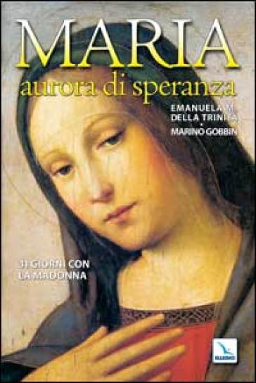 Maria, aurora di speranza. 31 giorni con la Madonna - Emanuela Maria della Trinità - Marino Gobbin