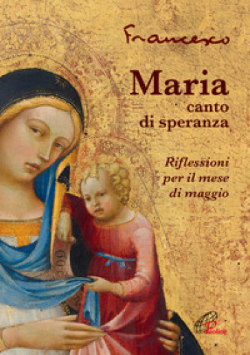 Maria, canto di speranza. Riflessioni per il mese di maggio - Papa Francesco (Jorge Mario Bergoglio)