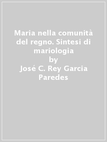 Maria nella comunità del regno. Sintesi di mariologia - José C. Rey Garcia Paredes