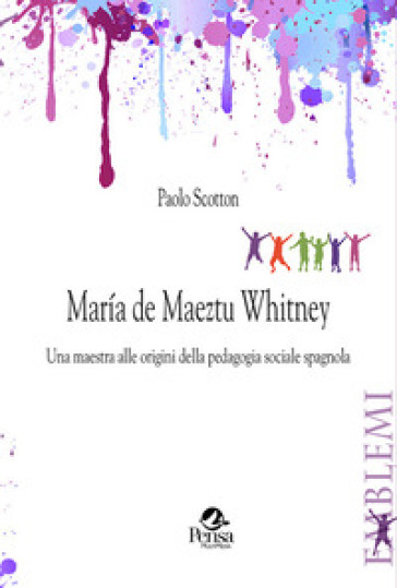 Maria de Maeztu Whitney. Una maestra alle origini della pedagogia sociale spagnola - Paolo Scotton