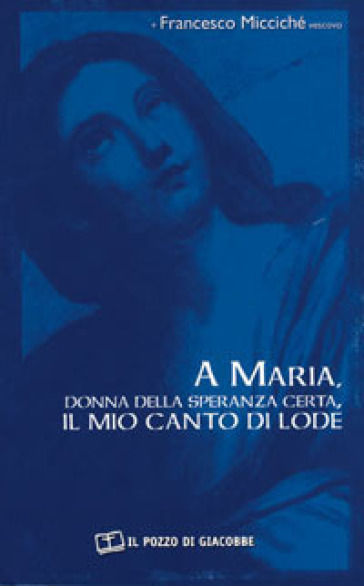 A Maria, donna della speranza certa, il mio canto di lode - Francesco Miccichè