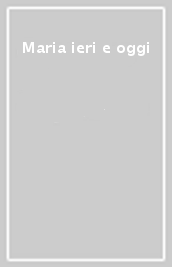 Maria ieri e oggi