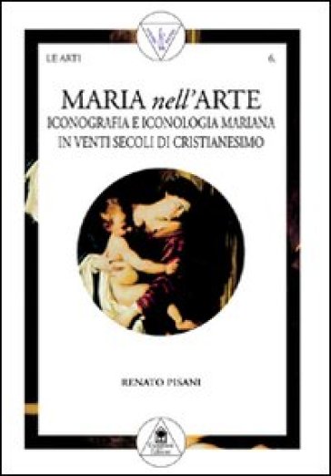 Maria nell'arte. Iconografia e iconologia mariana in venti secoli di cristianesimo - Renato Pisani