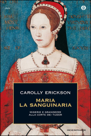 Maria la sanguinaria. Miserie e grandezze alla corte dei Tudor - Carolly Erickson