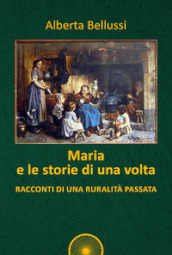 Maria e le storie di una volta. Racconti di una ruralità passata