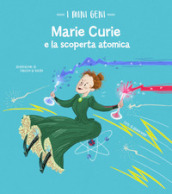 Marie Curie e la scoperta atomica. I mini geni. Ediz. a colori