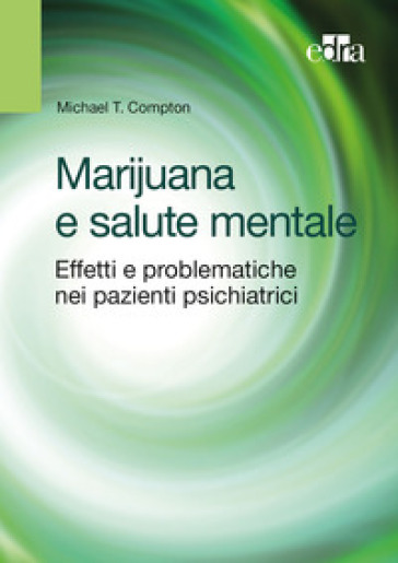 Marijuana e salute mentale. Effetti e problematiche nei pazienti psichiatrici - Michael T. Compton