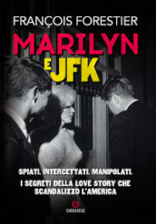 Marilyn e JFK. Spiati, intercettati, manipolati. I segreti della love story che scandalizzò l